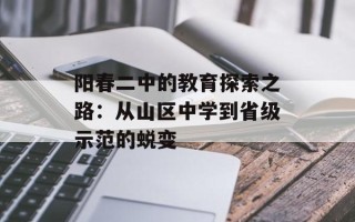 阳春二中的教育探索之路：从山区中学到省级示范的蜕变