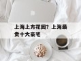 上海上方花园？上海最贵十大豪宅