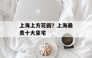 上海上方花园？上海最贵十大豪宅