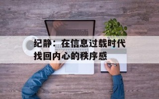 纪静：在信息过载时代找回内心的秩序感