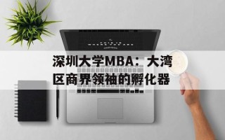 深圳大学MBA：大湾区商界领袖的孵化器