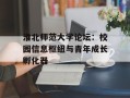 淮北师范大学论坛：校园信息枢纽与青年成长孵化器