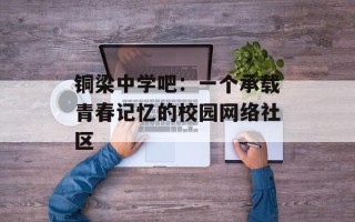 铜梁中学吧：一个承载青春记忆的校园网络社区