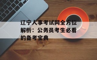 辽宁人事考试网全方位解析：公务员考生必看的备考宝典