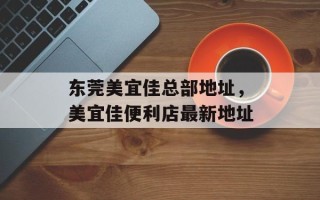 东莞美宜佳总部地址，美宜佳便利店最新地址