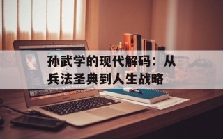 孙武学的现代解码：从兵法圣典到人生战略