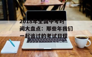 2018年全国中考时间大盘点：那些年我们一起追过的考试日程