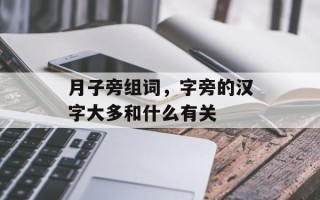 月子旁组词，字旁的汉字大多和什么有关