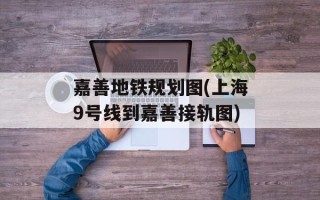 嘉善地铁规划图(上海9号线到嘉善接轨图)