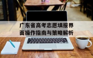 广东省高考志愿填报界面操作指南与策略解析
