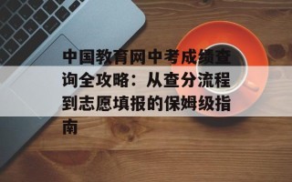 中国教育网中考成绩查询全攻略：从查分流程到志愿填报的保姆级指南