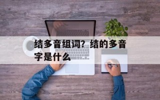 结多音组词？结的多音字是什么
