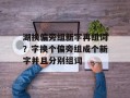 湖换偏旁组新字再组词？字换个偏旁组成个新字并且分别组词
