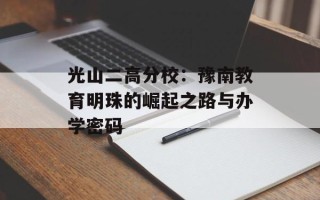光山二高分校：豫南教育明珠的崛起之路与办学密码