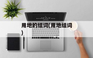 用地的组词(用地组词)