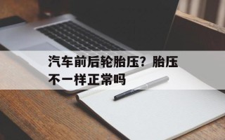 汽车前后轮胎压？胎压不一样正常吗