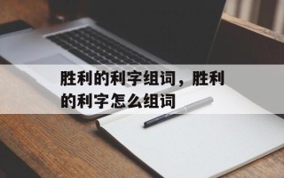 胜利的利字组词，胜利的利字怎么组词