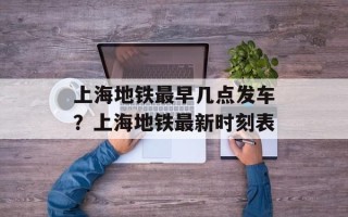 上海地铁最早几点发车？上海地铁最新时刻表
