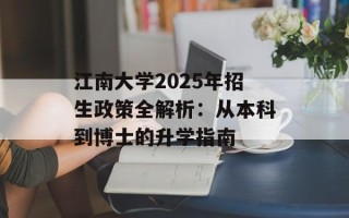 江南大学2025年招生政策全解析：从本科到博士的升学指南
