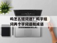 呜怎么组词语？呜字组词两个字词语和成语