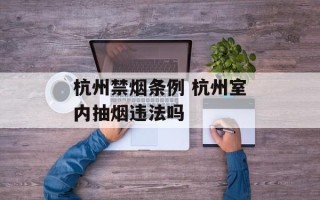 杭州禁烟条例 杭州室内抽烟违法吗