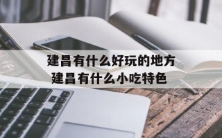 建昌有什么好玩的地方 建昌有什么小吃特色
