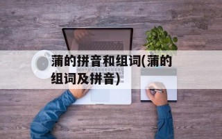 蒲的拼音和组词(蒲的组词及拼音)