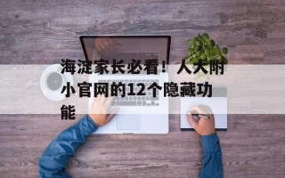 海淀家长必看！人大附小官网的12个隐藏功能