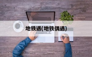 地铁遇(地铁偶遇)