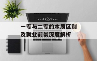 一专与二专的本质区别及就业前景深度解析