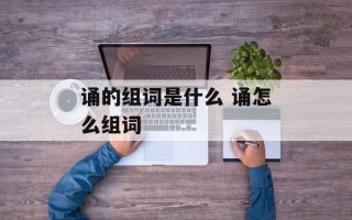 诵的组词是什么 诵怎么组词