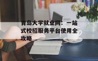 青岛大学就业网：一站式校招服务平台使用全攻略