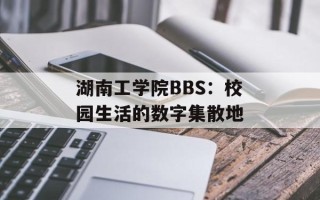 湖南工学院BBS：校园生活的数字集散地