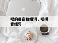 吧的拼音和组词，吧拼音组词