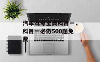 汽车驾考宝典科目一，科目一必做500题免费