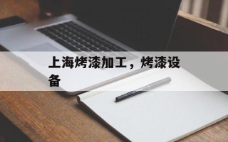 上海烤漆加工，烤漆设备