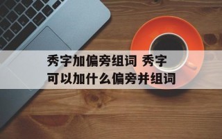 秀字加偏旁组词 秀字可以加什么偏旁并组词
