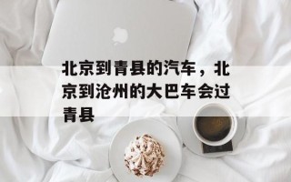 北京到青县的汽车，北京到沧州的大巴车会过青县