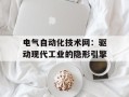 电气自动化技术网：驱动现代工业的隐形引擎