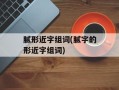 腻形近字组词(腻字的形近字组词)