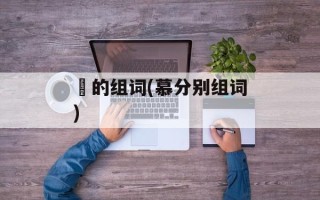 炴的组词(慕分别组词)