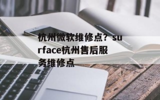 杭州微软维修点？surface杭州售后服务维修点