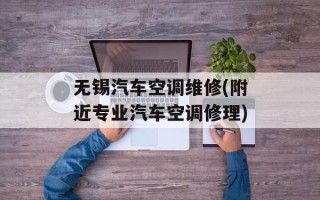 无锡汽车空调维修(附近专业汽车空调修理)