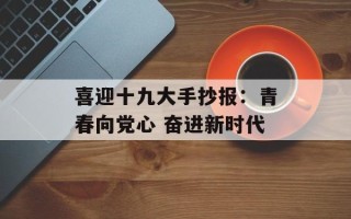 喜迎十九大手抄报：青春向党心 奋进新时代