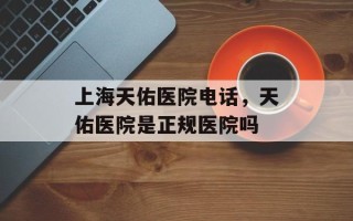 上海天佑医院电话，天佑医院是正规医院吗