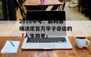2018中考：解码那场决定百万学子命运的「人生初考」