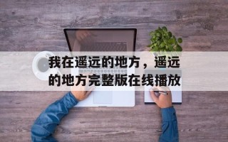 我在遥远的地方，遥远的地方完整版在线播放
