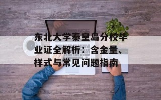 东北大学秦皇岛分校毕业证全解析：含金量、样式与常见问题指南