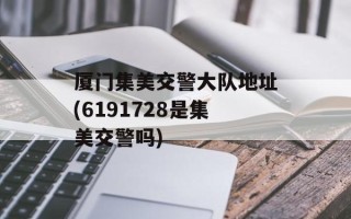 厦门集美交警大队地址(6191728是集美交警吗)
