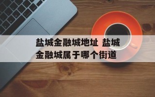 盐城金融城地址 盐城金融城属于哪个街道